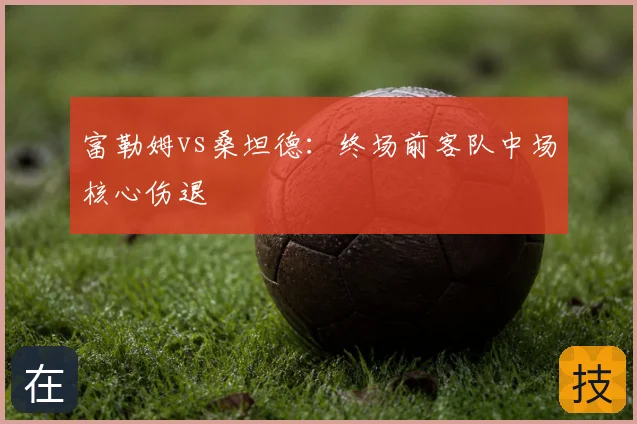 富勒姆vs桑坦德：终场前客队中场核心伤退